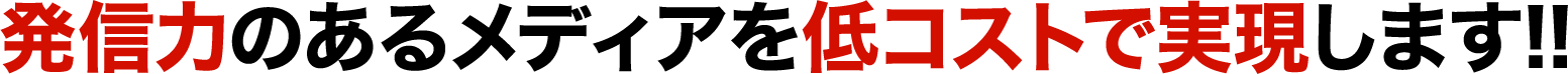 発信力のあるメディアを低コストで実現します！！